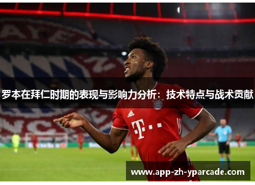 罗本在拜仁时期的表现与影响力分析：技术特点与战术贡献