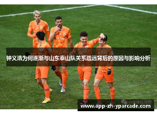 钟义浩为何逐渐与山东泰山队关系疏远背后的原因与影响分析