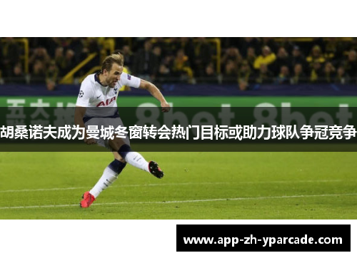 胡桑诺夫成为曼城冬窗转会热门目标或助力球队争冠竞争