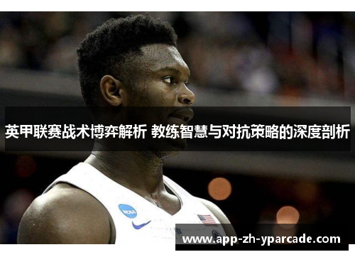 英甲联赛战术博弈解析 教练智慧与对抗策略的深度剖析