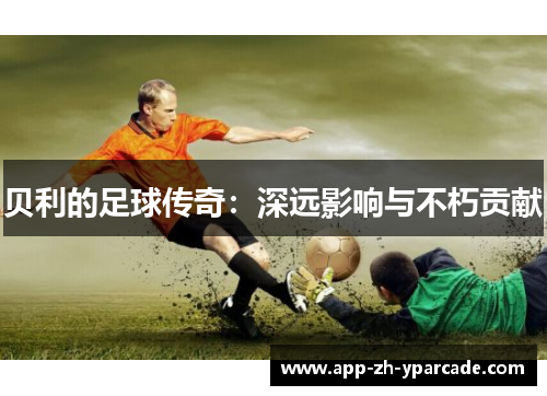 贝利的足球传奇：深远影响与不朽贡献