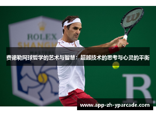 费德勒网球哲学的艺术与智慧：超越技术的思考与心灵的平衡