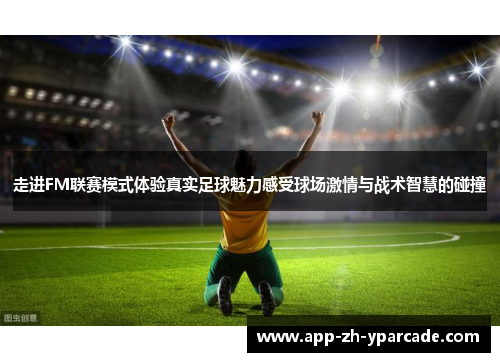 走进FM联赛模式体验真实足球魅力感受球场激情与战术智慧的碰撞