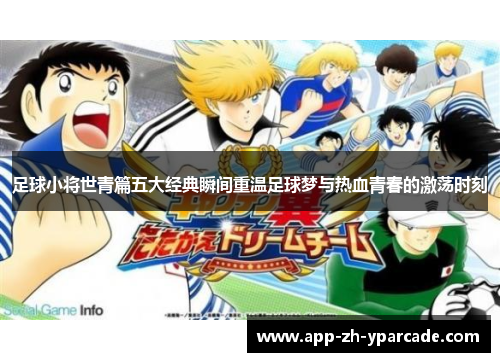 足球小将世青篇五大经典瞬间重温足球梦与热血青春的激荡时刻