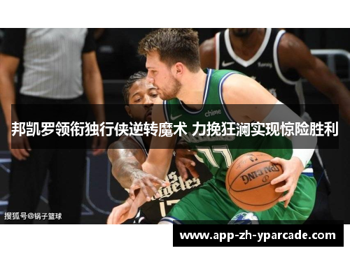 邦凯罗领衔独行侠逆转魔术 力挽狂澜实现惊险胜利