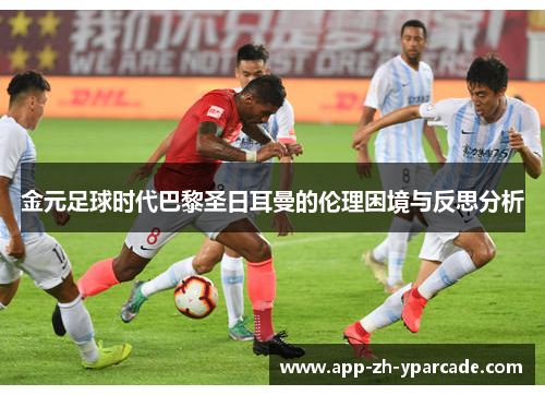 金元足球时代巴黎圣日耳曼的伦理困境与反思分析