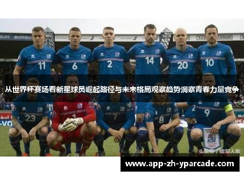 从世界杯赛场看新星球员崛起路径与未来格局观察趋势洞察青春力量竞争