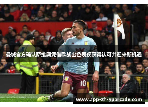 曼城官方确认萨维奥凭借欧战出色表现获得认可并迎来新机遇