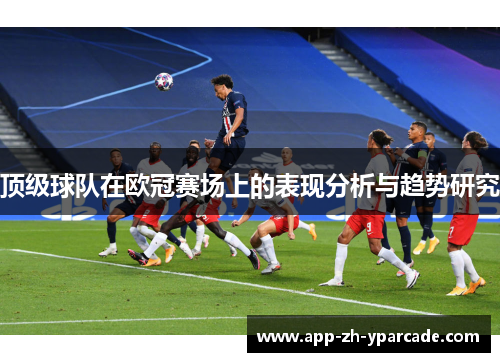 顶级球队在欧冠赛场上的表现分析与趋势研究